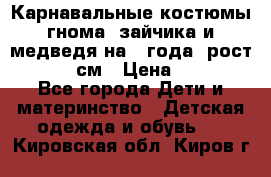 Карнавальные костюмы гнома, зайчика и медведя на 4 года  рост 104-110 см › Цена ­ 1 200 - Все города Дети и материнство » Детская одежда и обувь   . Кировская обл.,Киров г.